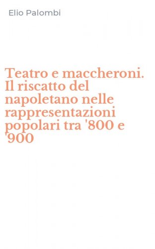 Teatro e maccheroni. Il riscatto del napoletano nelle rappresentazioni popolari tra '800 e '900