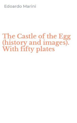 The Castle of the Egg (history and images). With fifty plates