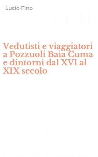 Vedutisti e viaggiatori a Pozzuoli Baia Cuma e dintorni dal XVI al XIX secolo