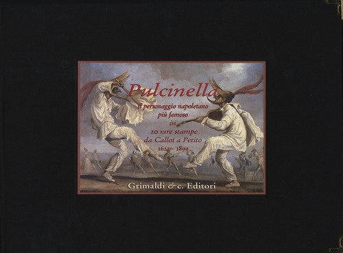 Pulcinella. Il personaggio napoletano pi&ugrave; famoso in venti rare stampe da Callot a Petito (1622-1899)