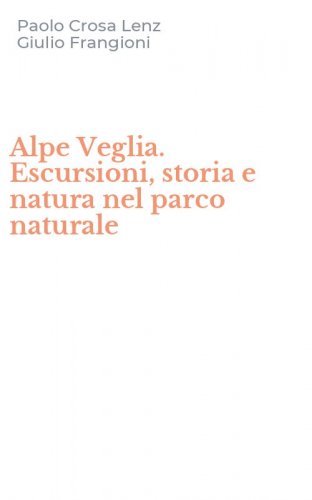 Alpe Veglia. Escursioni, storia e natura nel parco naturale