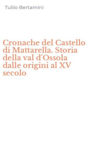 Cronache del Castello di Mattarella. Storia della val d'Ossola dalle origini al XV secolo
