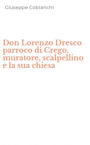 Don Lorenzo Dresco parroco di Crego, muratore, scalpellino e la sua chiesa