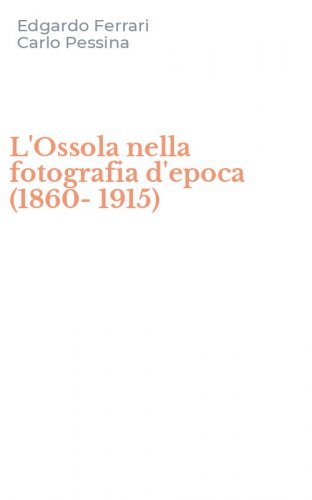 L'Ossola nella fotografia d'epoca (1860-1915)