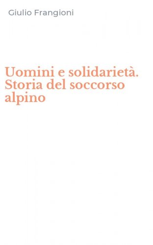 Uomini e solidariet&agrave;. Storia del soccorso alpino