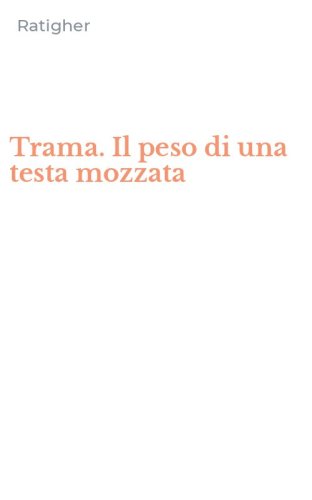 Trama. Il peso di una testa mozzata