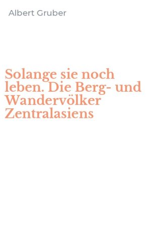 Solange sie noch leben. Die Berg-und Wanderv&ouml;lker Zentralasiens