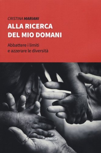 Alla ricerca del mio domani. Abbattere i limiti e azzerare le diversit&agrave;