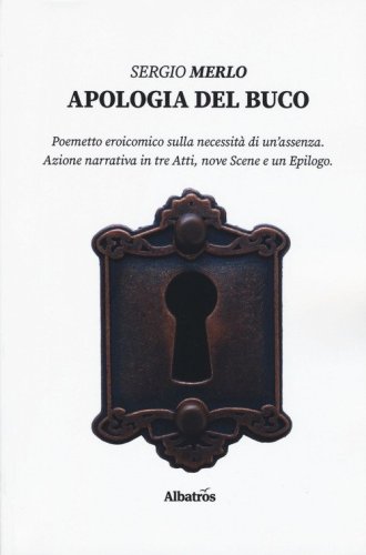 Apologia del buco. Poemetto eroicomico sulla necessit&agrave; di un'assenza. Azione narrativa in tre Atti, nove Scene e un Epilogo