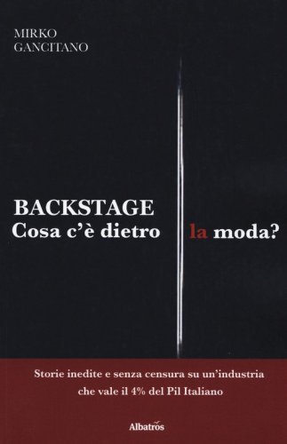 Backstage. Cosa c'&egrave; dietro la moda? Storie inedite e senza censura su un'industria che vale il 4% del Pil italiano