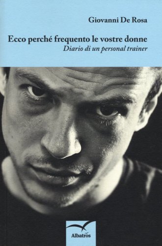 Ecco perch&eacute; frequento le vostre donne. Diario di un personal trainer