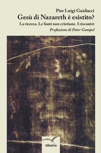 Ges&ugrave; di Nazareth &egrave; esistito? La ricerca. Le fonti non cristiane. I riscontri