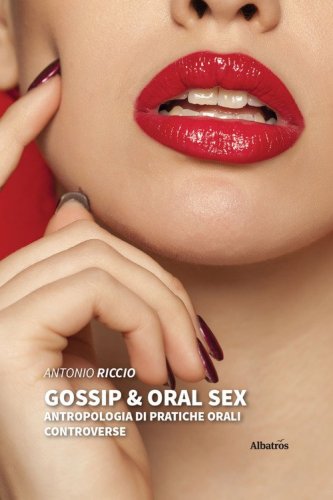 Gossip & oral sex. Antropologia di pratiche orali controverse