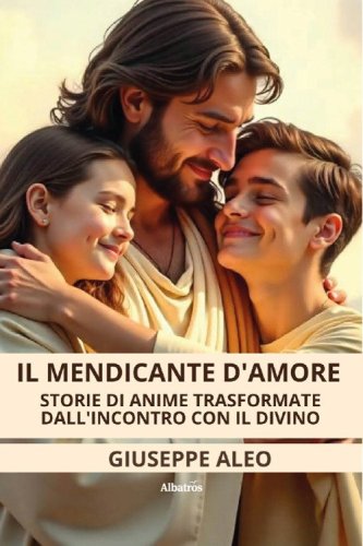 Il mendicante d'amore. Storie di anime trasformate dall'incontro con il Divino
