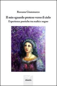Il mio sguardo proteso verso il cielo. Esperienze poetiche tra realt&agrave; e sogno