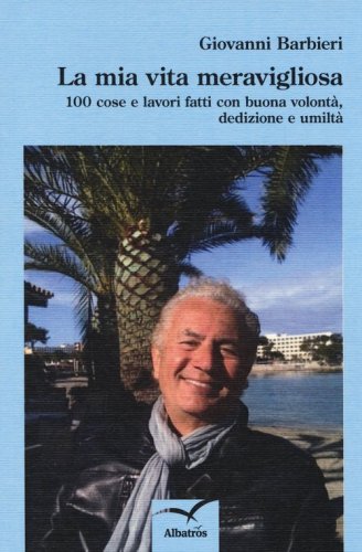 La mia vita meravigliosa. 100 cose e lavori fatti con buona volont&agrave;, dedizione e umilt&agrave;