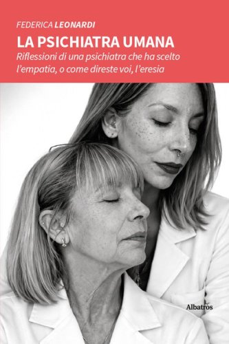 La psichiatra umana. Riflessioni di una psichiatra che ha scelto l'empatia, o come direste voi, l'eresia