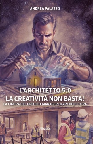 L'architetto 5.0. La creativit&agrave; non basta! La figura del project manager in architettura