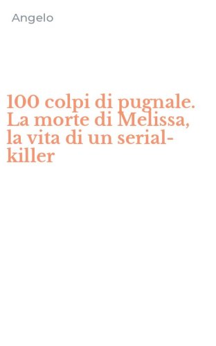 100 colpi di pugnale. La morte di Melissa, la vita di un serial-killer