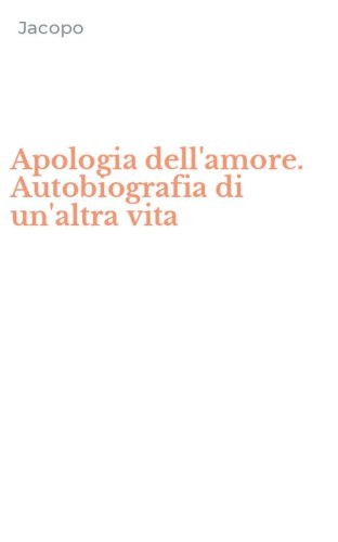 Apologia dell'amore. Autobiografia di un'altra vita