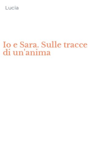 Io e Sara. Sulle tracce di un'anima
