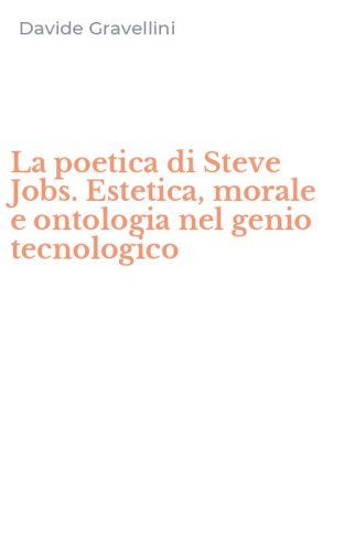 La poetica di Steve Jobs. Estetica, morale e ontologia nel genio tecnologico