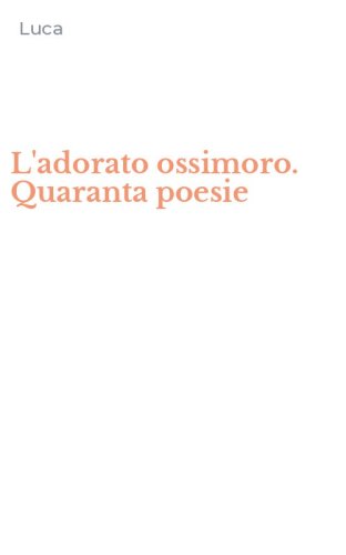 L'adorato ossimoro. Quaranta poesie