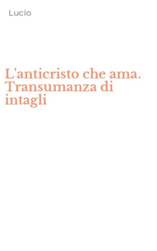 L'anticristo che ama. Transumanza di intagli