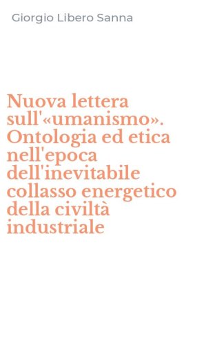 Nuova lettera sull'&laquo;umanismo&raquo;. Ontologia ed etica nell'epoca dell'inevitabile collasso energetico della civilt&agrave; industriale