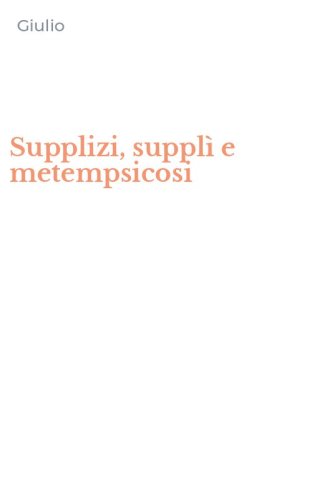 Supplizi, suppl&igrave; e metempsicosi