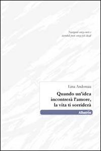 Quando un'idea incontrer&agrave; l'amore, la vita ti sorrider&agrave;