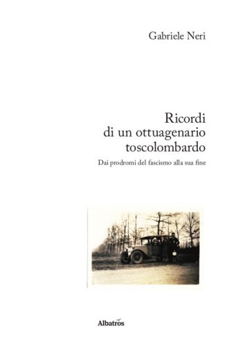 Ricordi di un ottuagenario toscolombardo. Dai prodromi del fascismo alla sua fine