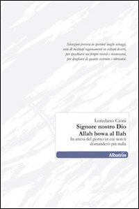 Signore nostro Dio. Allah howa al Ilah. In attesa del giorno in cui non ti domander&ograve; pi&ugrave; nulla