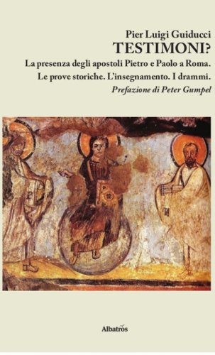 Testimoni? La presenza degli apostoli Pietro e Paolo a Roma. Le prove storiche. L'insegnamento. I drammi