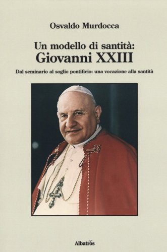 Un modello di santit&agrave;: Giovanni XXIII. Dal seminario al soglio pontificio: una vocazione alla santit&agrave;