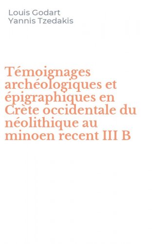 T&eacute;moignages arch&eacute;ologiques et &eacute;pigraphiques en Cr&egrave;te occidentale du n&eacute;olithique au minoen recent III B