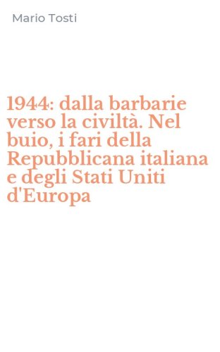 1944: dalla barbarie verso la civilt&agrave;. Nel buio, i fari della Repubblicana italiana e degli Stati Uniti d'Europa