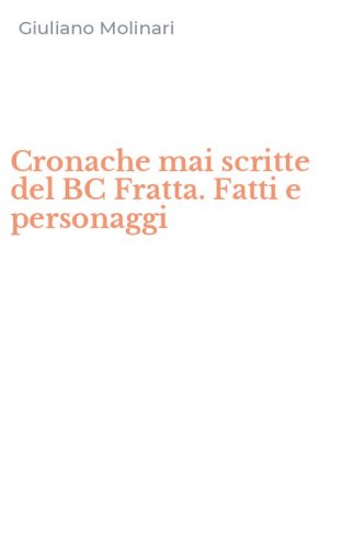 Cronache mai scritte del BC Fratta. Fatti e personaggi