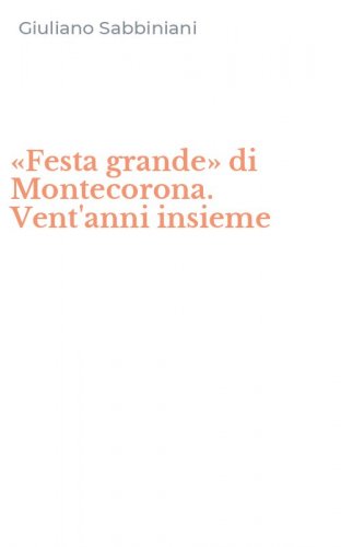 &laquo;Festa grande&raquo; di Montecorona. Vent'anni insieme
