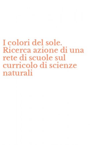 I colori del sole. Ricerca azione di una rete di scuole sul curricolo di scienze naturali