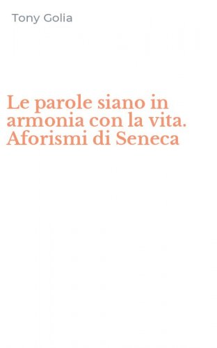 Le parole siano in armonia con la vita. Aforismi di Seneca