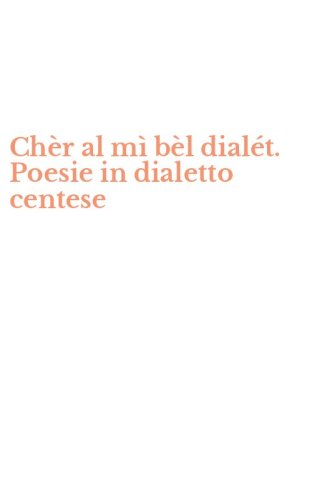 Ch&egrave;r al m&igrave; b&egrave;l dial&eacute;t. Poesie in dialetto centese
