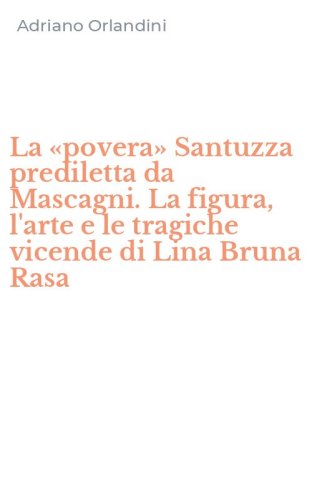 La &laquo;povera&raquo; Santuzza prediletta da Mascagni. La figura, l'arte e le tragiche vicende di Lina Bruna Rasa
