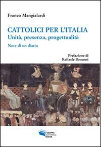 Cattolici per l'Italia. Unit&agrave;, presenza, progettualit&agrave;. Note di un diario
