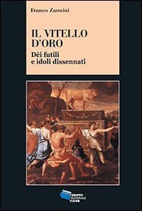 Il vitello d'oro. D&egrave;i futili e idoli dissennati