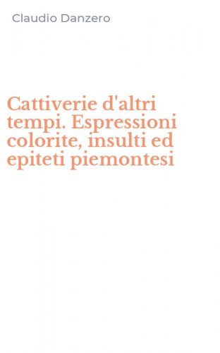 Cattiverie d'altri tempi. Espressioni colorite, insulti ed epiteti piemontesi