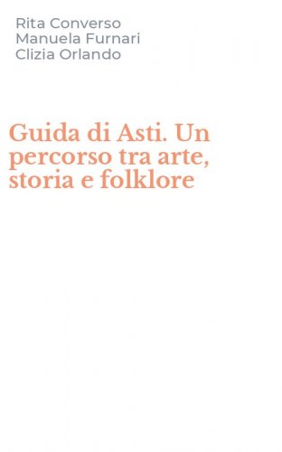 Guida di Asti. Un percorso tra arte, storia e folklore