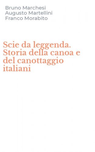 Scie da leggenda. Storia della canoa e del canottaggio italiani