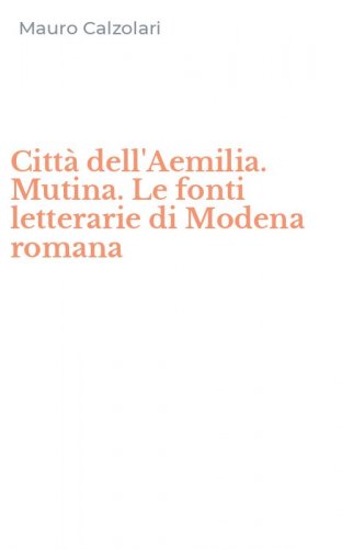 Citt&agrave; dell'Aemilia. Mutina. Le fonti letterarie di Modena romana