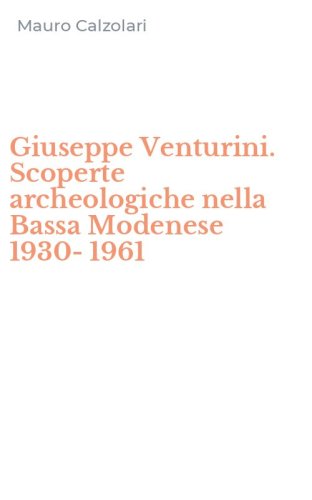 Giuseppe Venturini. Scoperte archeologiche nella Bassa Modenese 1930-1961